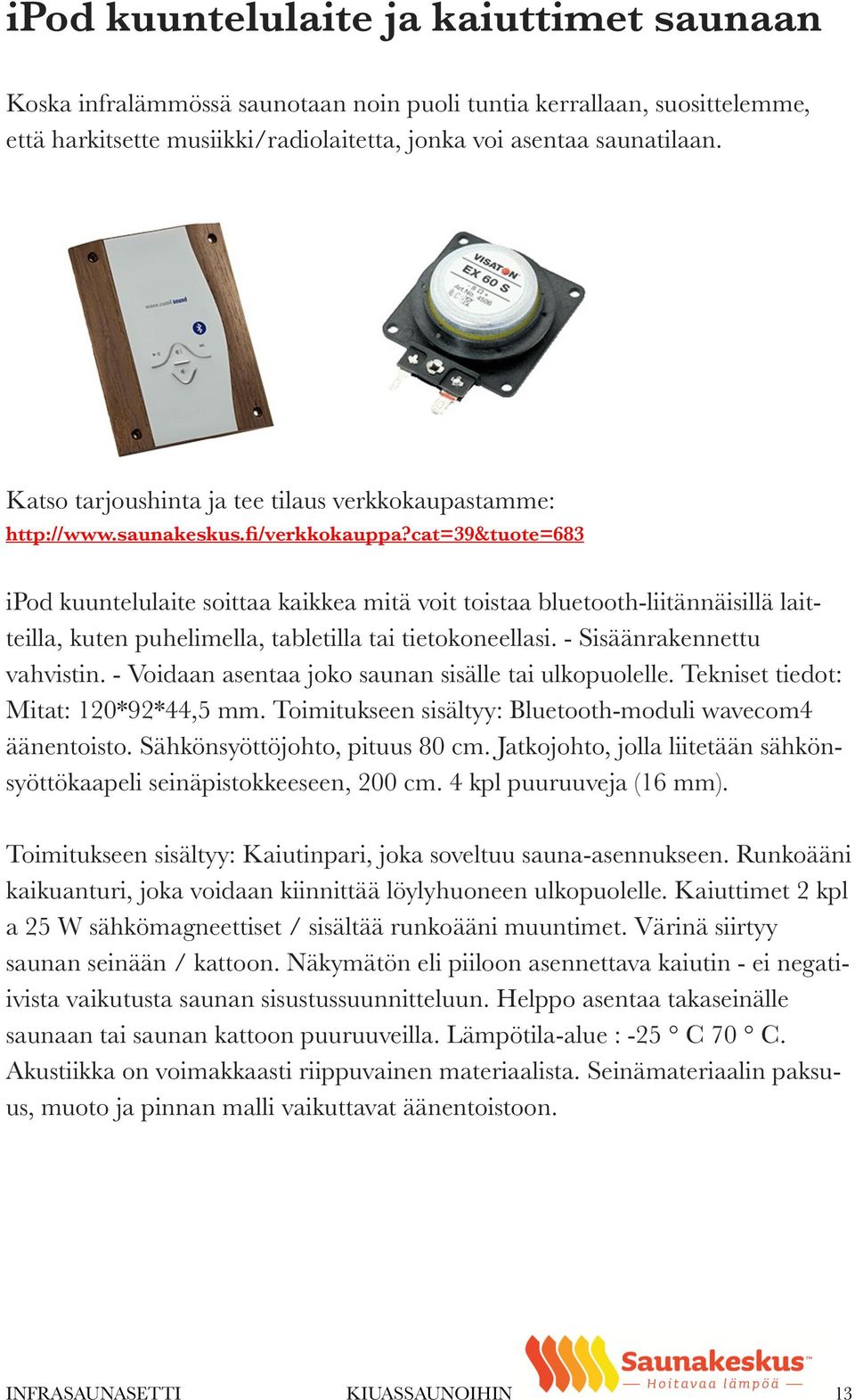 cat=39&tuote=683 ipod kuuntelulaite soittaa kaikkea mitä voit toistaa bluetooth-liitännäisillä laitteilla, kuten puhelimella, tabletilla tai tietokoneellasi. - Sisäänrakennettu vahvistin.