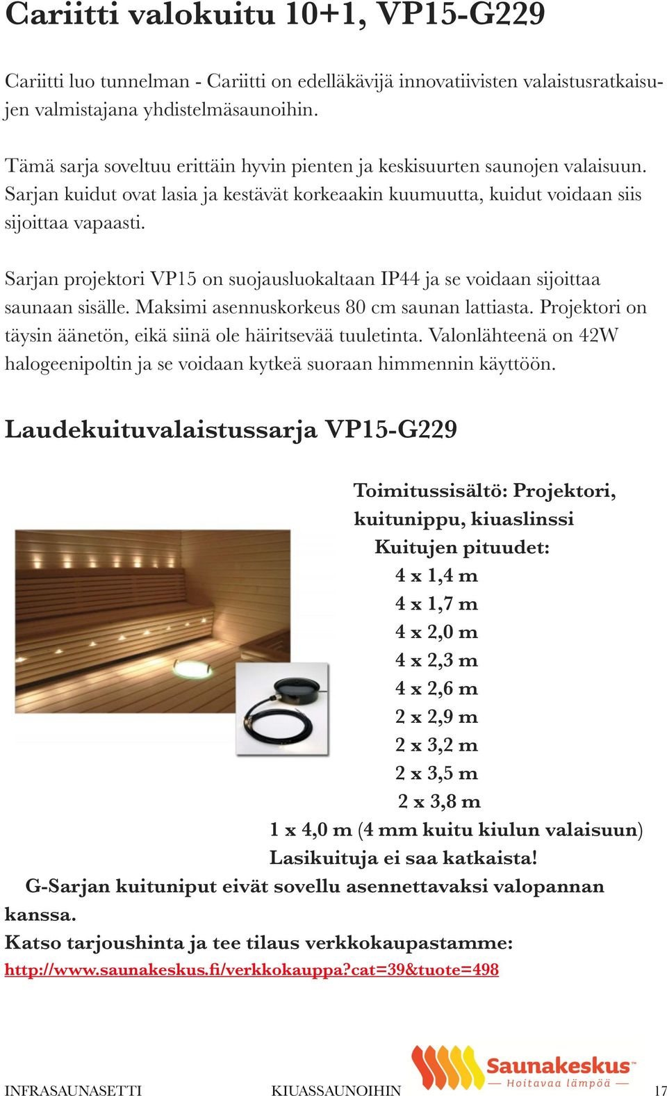 Sarjan projektori VP15 on suojausluokaltaan IP44 ja se voidaan sijoittaa saunaan sisälle. Maksimi asennuskorkeus 80 cm saunan lattiasta.