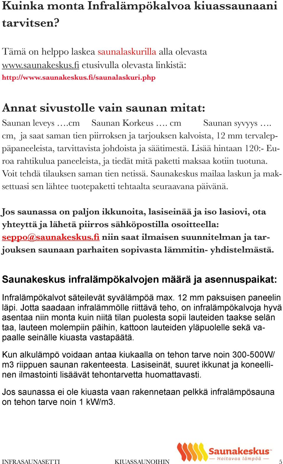 cm, ja saat saman tien piirroksen ja tarjouksen kalvoista, 12 mm tervaleppäpaneeleista, tarvittavista johdoista ja säätimestä.