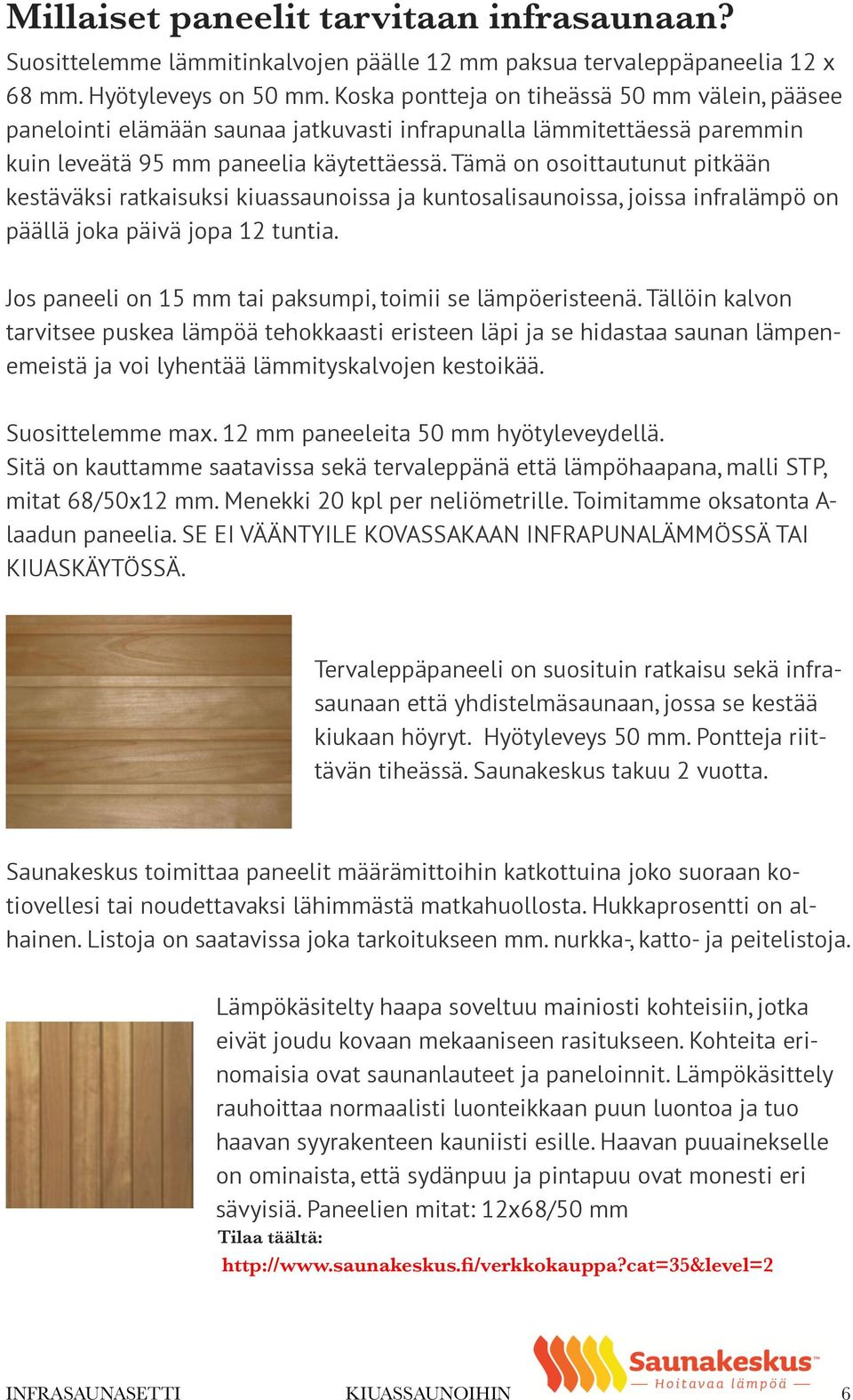 Tämä on osoittautunut pitkään kestäväksi ratkaisuksi kiuassaunoissa ja kuntosalisaunoissa, joissa infralämpö on päällä joka päivä jopa 12 tuntia.