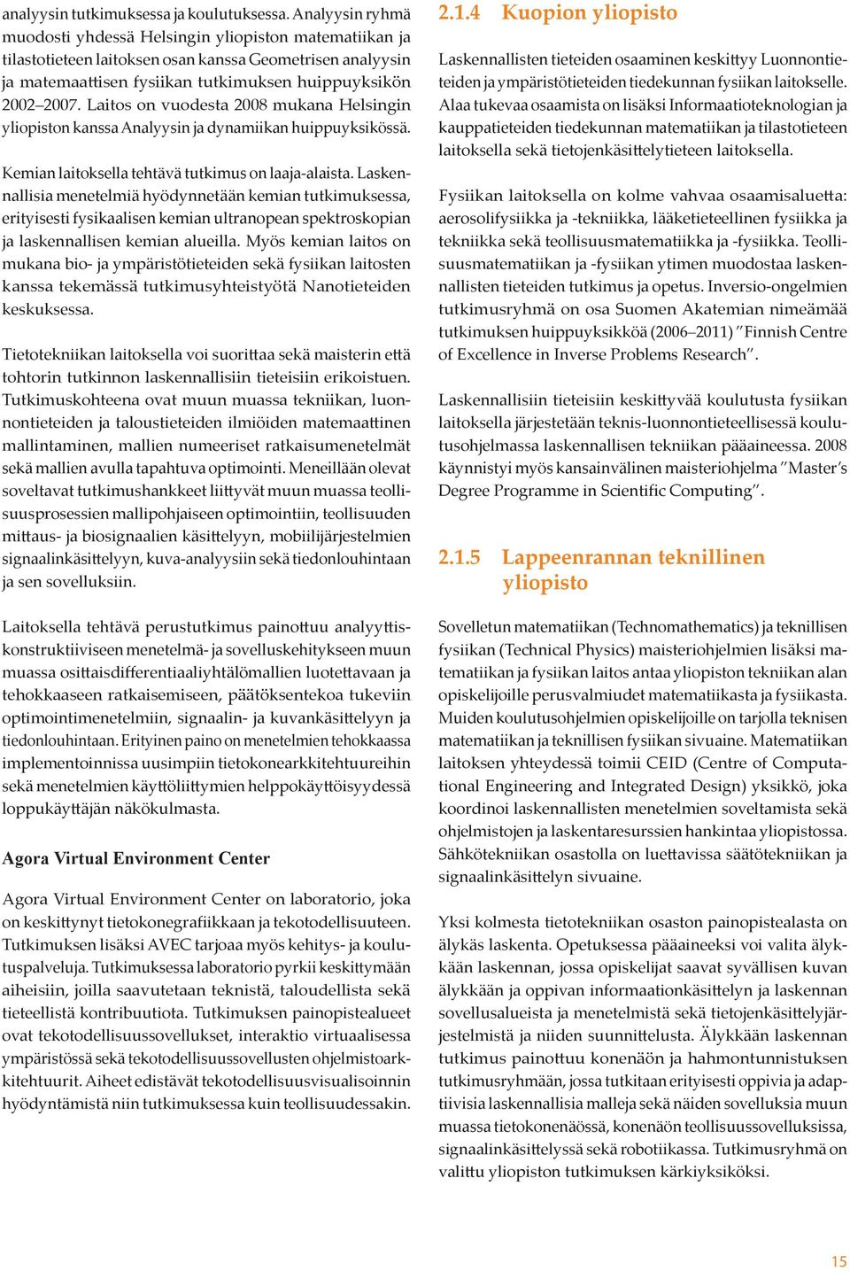 Laitos on vuodesta 2008 mukana Helsingin yliopiston kanssa Analyysin ja dynamiikan huippuyksikössä. Kemian laitoksella tehtävä tutkimus on laaja-alaista.