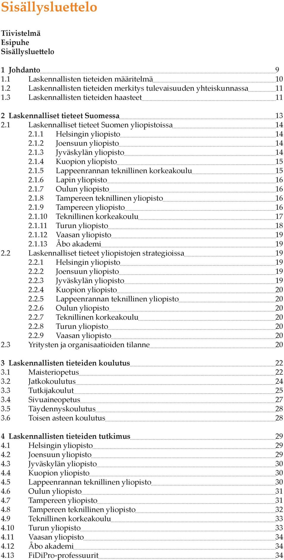 1.4 Kuopion yliopisto 15 2.1.5 Lappeenrannan teknillinen korkeakoulu 15 2.1.6 Lapin yliopisto 16 2.1.7 Oulun yliopisto 16 2.1.8 Tampereen teknillinen yliopisto 16 2.1.9 Tampereen yliopisto 16 2.1.10 Teknillinen korkeakoulu 17 2.