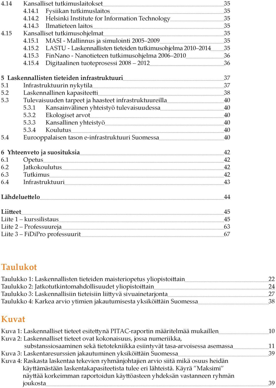 15.4 Digitaalinen tuoteprosessi 2008 2012 36 5 Laskennallisten tieteiden infrastruktuuri 37 5.1 Infrastruktuurin nykytila 37 5.2 Laskennallinen kapasiteetti 38 5.