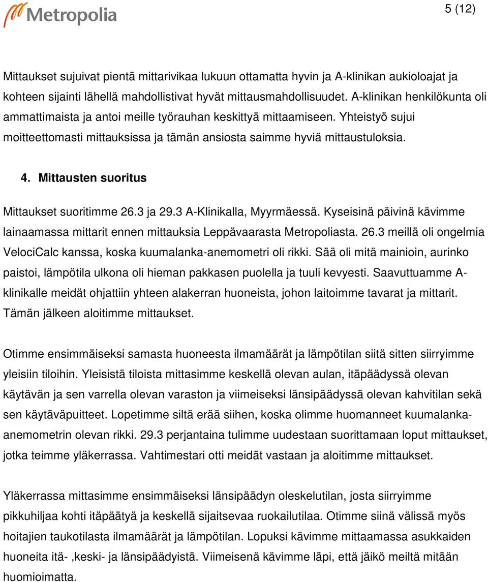 Mittausten suoritus Mittaukset suoritimme 26.3 ja 29.3 A-Klinikalla, Myyrmäessä. Kyseisinä päivinä kävimme lainaamassa mittarit ennen mittauksia Leppävaarasta Metropoliasta. 26.3 meillä oli ongelmia VelociCalc kanssa, koska kuumalanka-anemometri oli rikki.