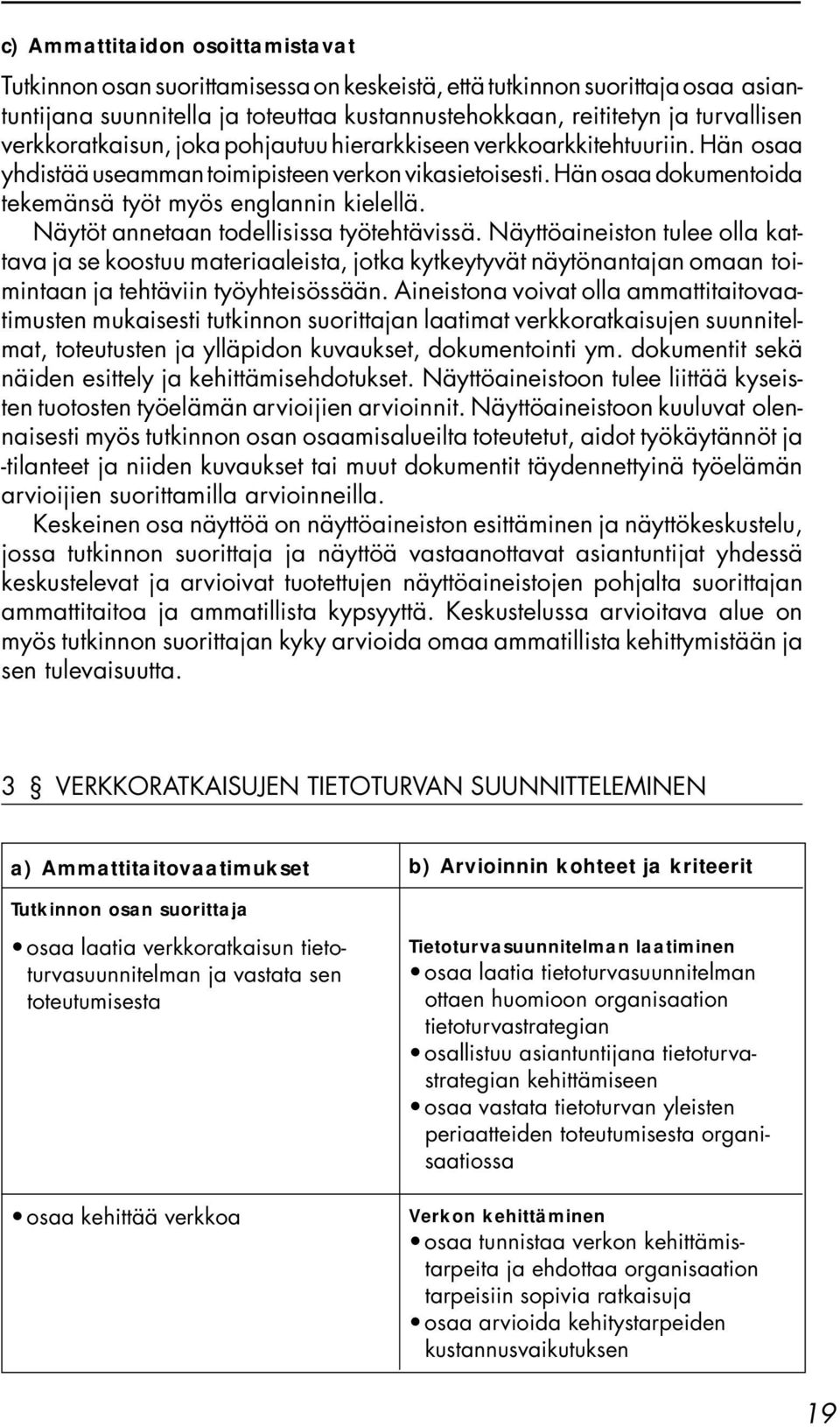 Näytöt annetaan todellisissa työtehtävissä. Näyttöaineiston tulee olla kattava ja se koostuu materiaaleista, jotka kytkeytyvät näytönantajan omaan toimintaan ja tehtäviin työyhteisössään.