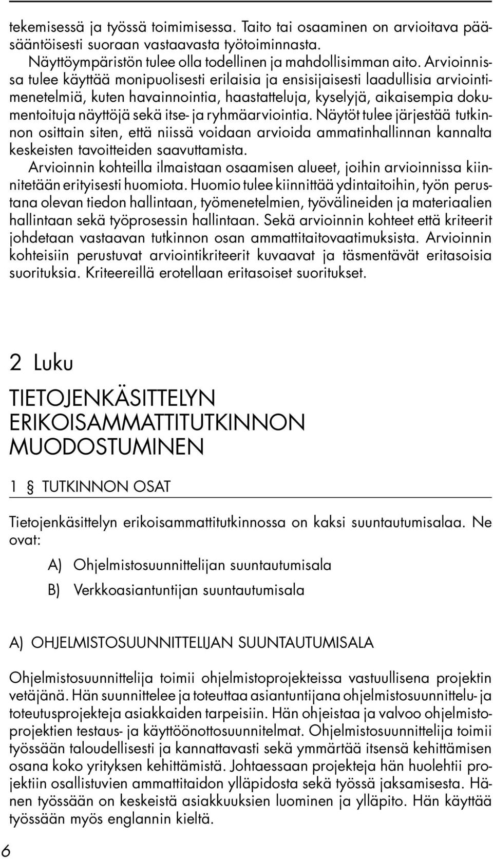 ryhmäarviointia. Näytöt tulee järjestää tutkinnon osittain siten, että niissä voidaan arvioida ammatinhallinnan kannalta keskeisten tavoitteiden saavuttamista.