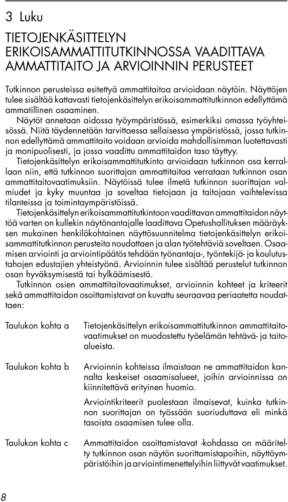 Niitä täydennetään tarvittaessa sellaisessa ympäristössä, jossa tutkinnon edellyttämä ammattitaito voidaan arvioida mahdollisimman luotettavasti ja monipuolisesti, ja jossa vaadittu ammattitaidon