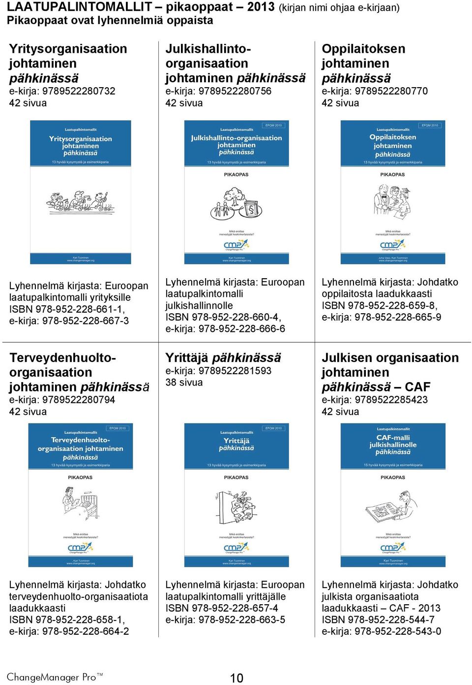 978-952-228-667-3 Terveydenhuoltoorganisaation johtaminen e-kirja: 9789522280794 42 sivua Lyhennelmä kirjasta: Euroopan laatupalkintomalli julkishallinnolle ISBN 978-952-228-660-4, e-kirja: