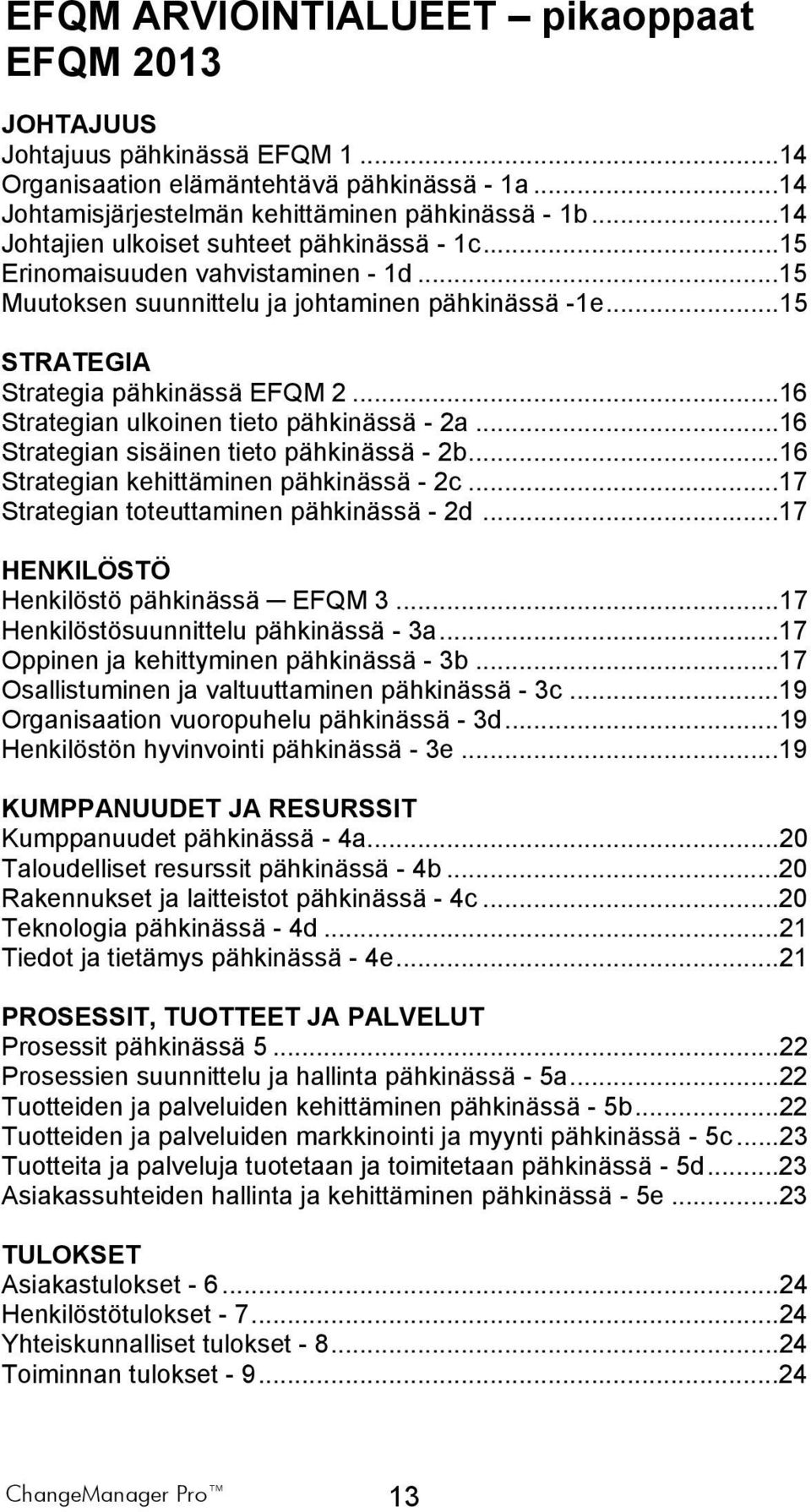 ..16 Strategian kehittäminen - 2c...17 Strategian toteuttaminen - 2d...17 HENKILÖSTÖ Henkilöstö EFQM 3...17 Henkilöstösuunnittelu - 3a...17 Oppinen ja kehittyminen - 3b.