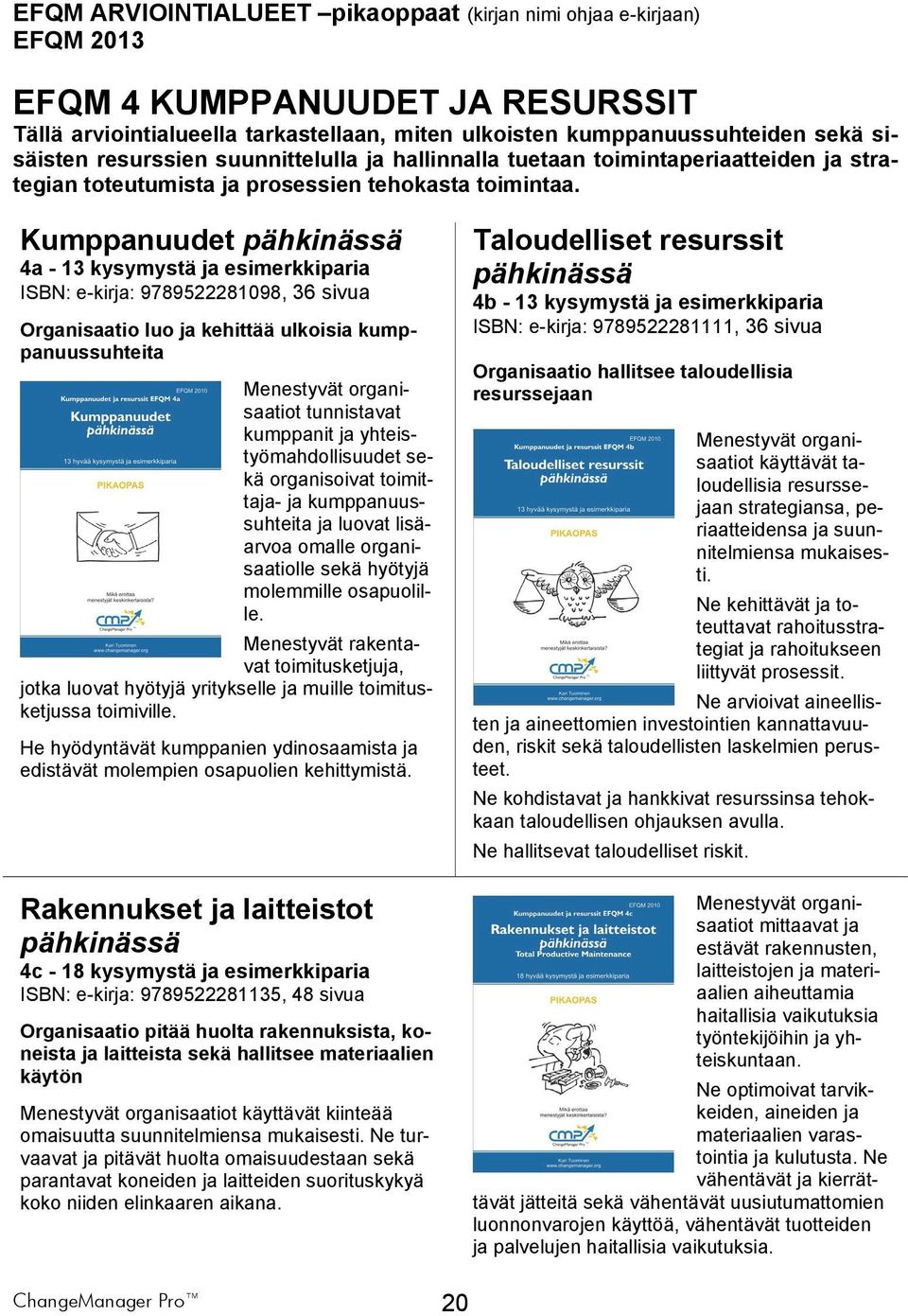 Kumppanuudet 4a - 13 kysymystä ja esimerkkiparia ISBN: e-kirja: 9789522281098, 36 sivua Organisaatio luo ja kehittää ulkoisia kumppanuussuhteita Menestyvät organisaatiot tunnistavat kumppanit ja