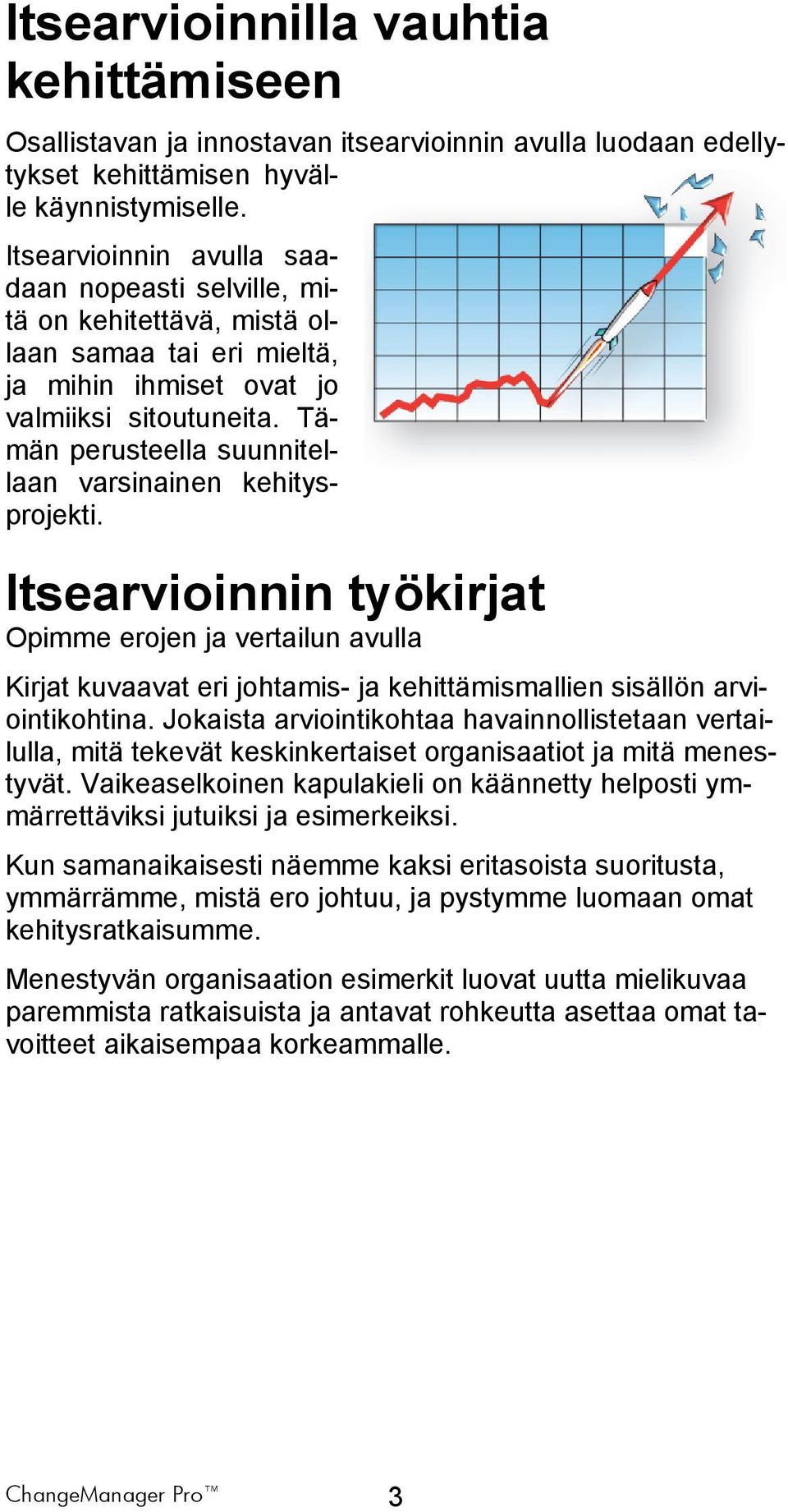 Tämän perusteella suunnitellaan varsinainen kehitysprojekti. Itsearvioinnin työkirjat Opimme erojen ja vertailun avulla Kirjat kuvaavat eri johtamis- ja kehittämismallien sisällön arviointikohtina.