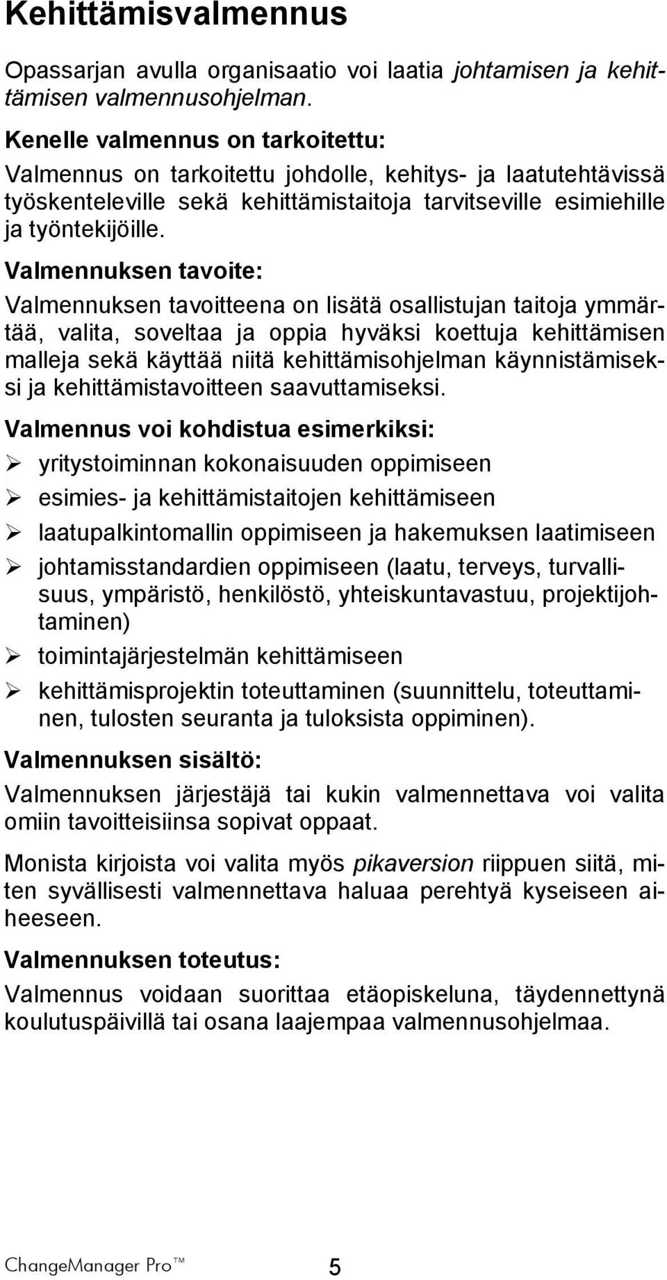 Valmennuksen tavoite: Valmennuksen tavoitteena on lisätä osallistujan taitoja ymmärtää, valita, soveltaa ja oppia hyväksi koettuja kehittämisen malleja sekä käyttää niitä kehittämisohjelman