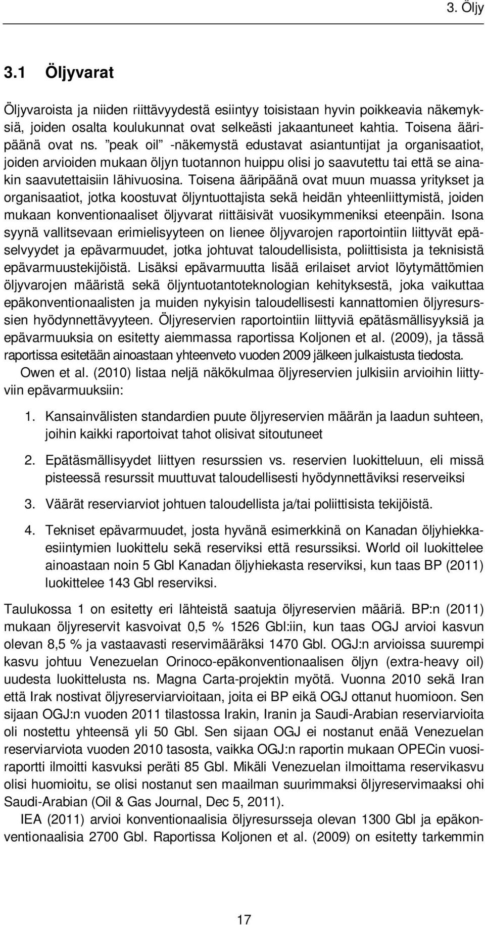 Toisena ääripäänä ovat muun muassa yritykset ja organisaatiot, jotka koostuvat öljyntuottajista sekä heidän yhteenliittymistä, joiden mukaan konventionaaliset öljyvarat riittäisivät vuosikymmeniksi