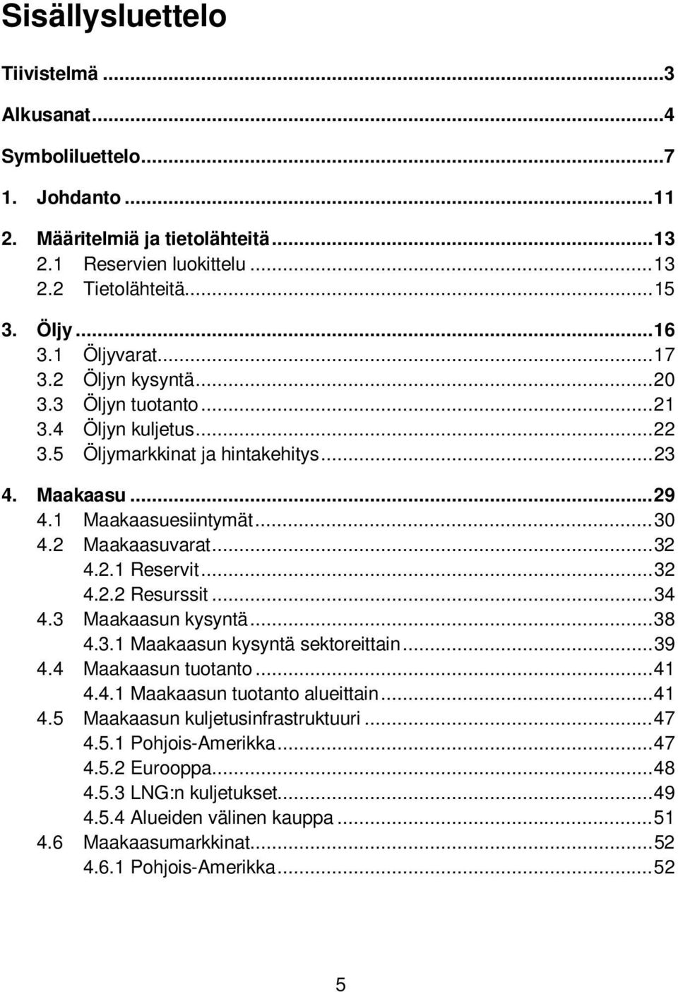 .. 32 4.2.1 Reservit... 32 4.2.2 Resurssit... 34 4.3 Maakaasun kysyntä... 38 4.3.1 Maakaasun kysyntä sektoreittain... 39 4.4 Maakaasun tuotanto... 41 4.4.1 Maakaasun tuotanto alueittain... 41 4.5 Maakaasun kuljetusinfrastruktuuri.