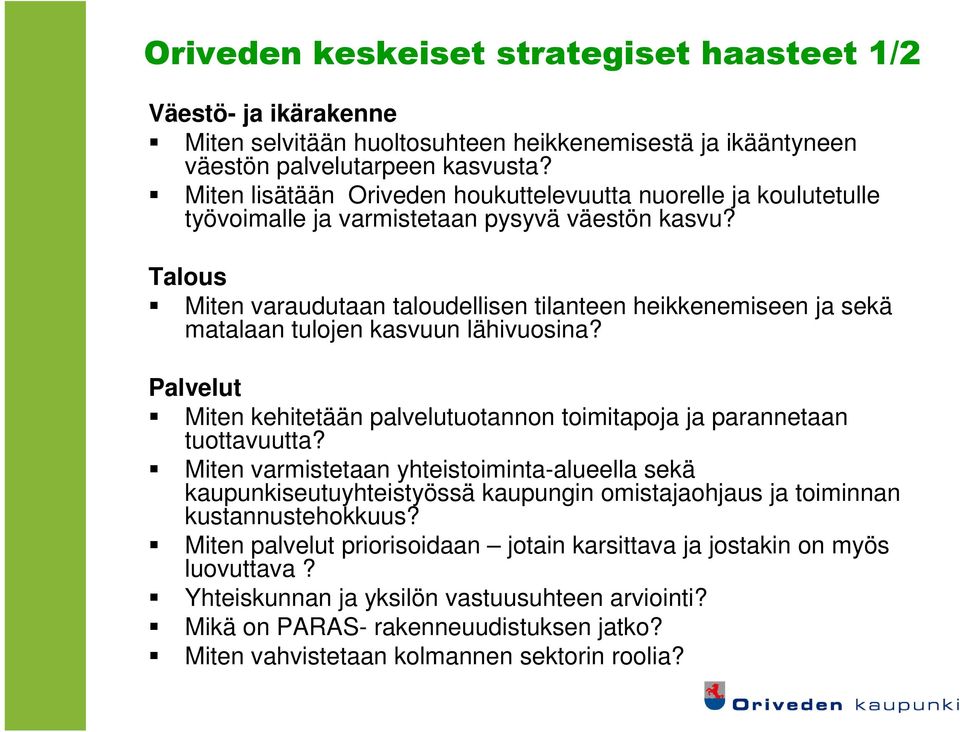 Talous Miten varaudutaan taloudellisen tilanteen heikkenemiseen ja sekä matalaan tulojen kasvuun lähivuosina? Palvelut Miten kehitetään palvelutuotannon toimitapoja ja parannetaan tuottavuutta?