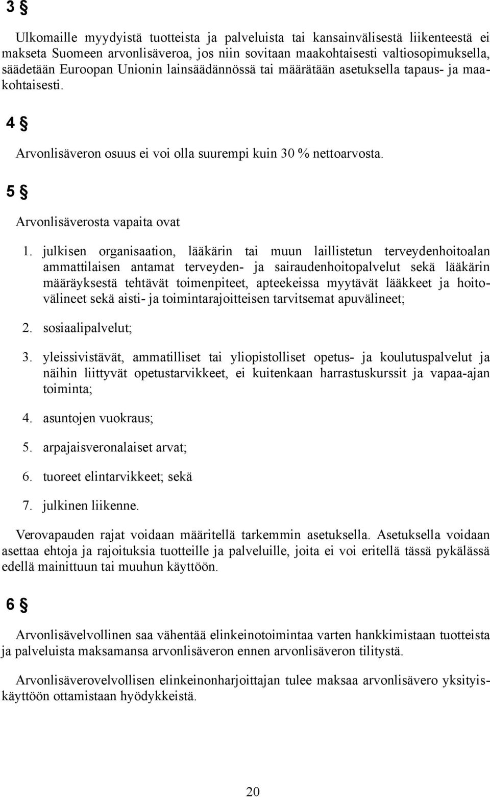 julkisen organisaation, lääkärin tai muun laillistetun terveydenhoitoalan ammattilaisen antamat terveyden- ja sairaudenhoitopalvelut sekä lääkärin määräyksestä tehtävät toimenpiteet, apteekeissa