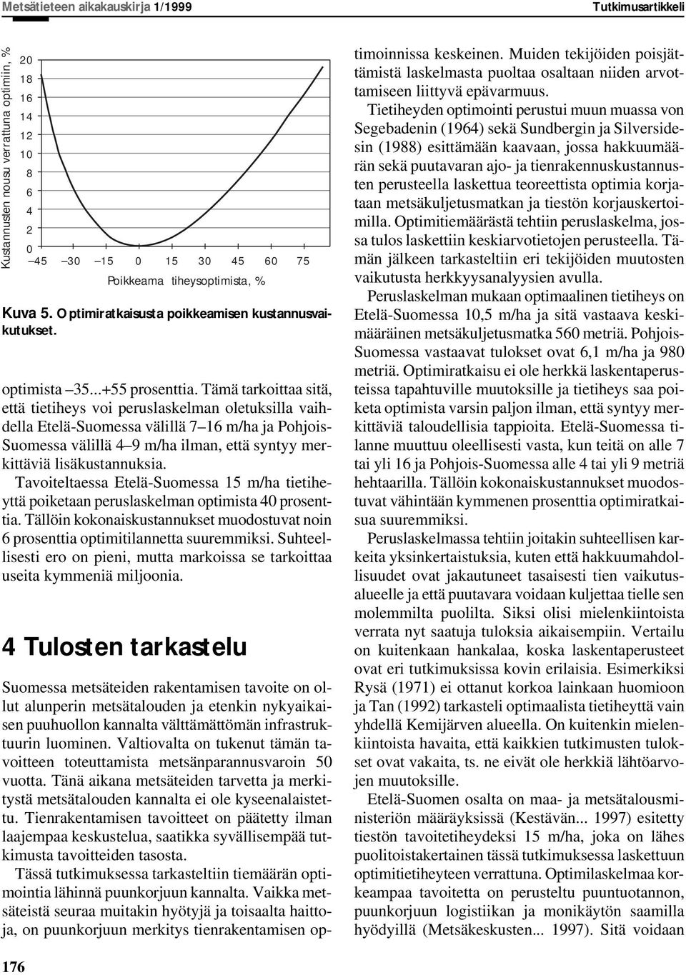 Tämä tarkoittaa sitä, että tietiheys voi peruslaskelman oletuksilla vaihdella Etelä-Suomessa välillä 7 16 m/ha ja Pohjois- Suomessa välillä 4 9 m/ha ilman, että syntyy merkittäviä lisäkustannuksia.