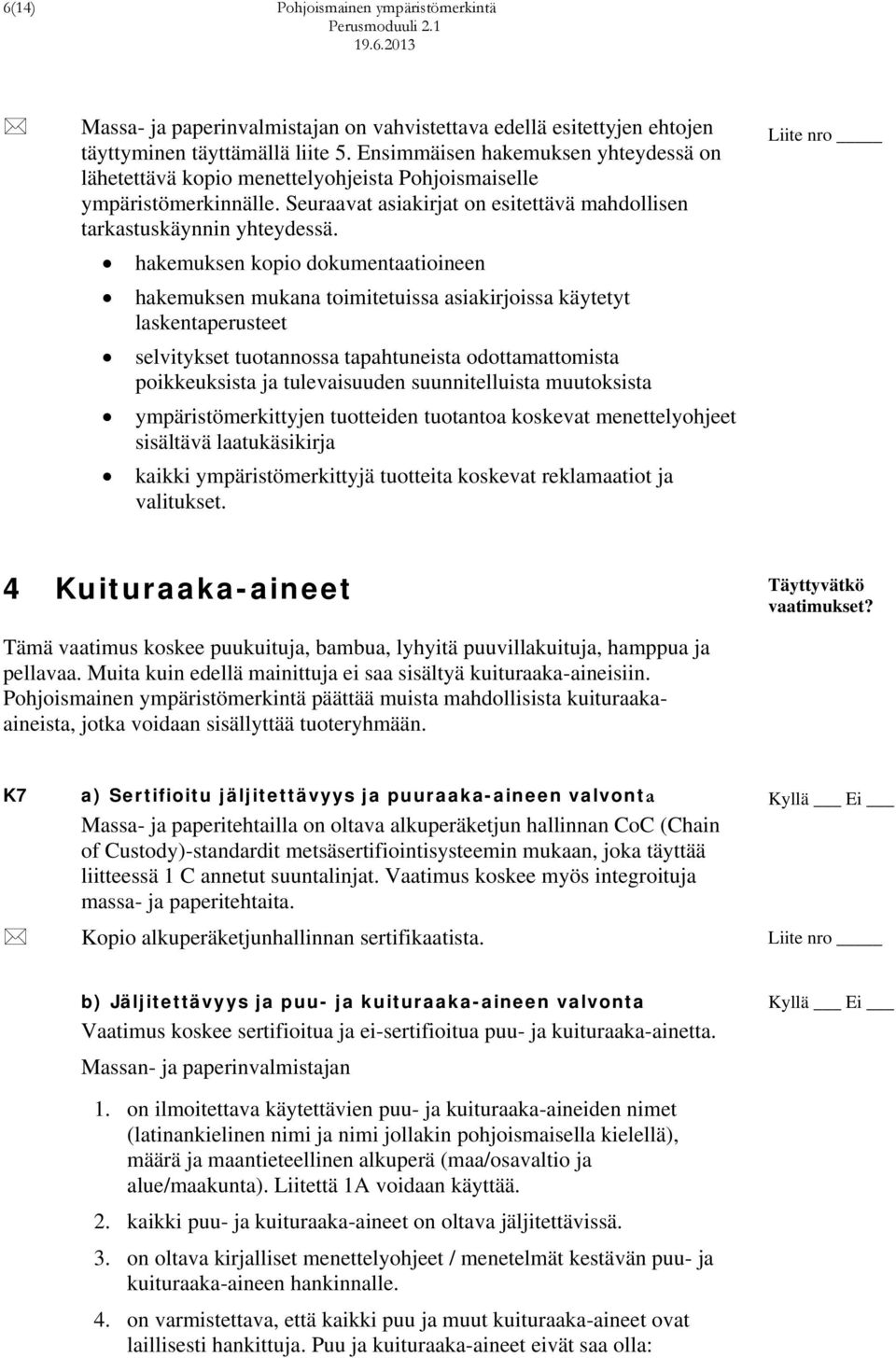 hakemuksen kopio dokumentaatioineen hakemuksen mukana toimitetuissa asiakirjoissa käytetyt laskentaperusteet selvitykset tuotannossa tapahtuneista odottamattomista poikkeuksista ja tulevaisuuden