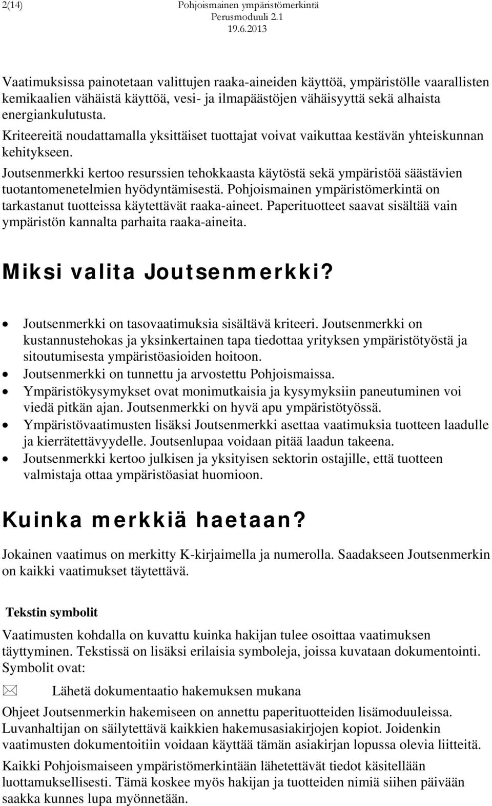 Joutsenmerkki kertoo resurssien tehokkaasta käytöstä sekä ympäristöä säästävien tuotantomenetelmien hyödyntämisestä. Pohjoismainen ympäristömerkintä on tarkastanut tuotteissa käytettävät raaka-aineet.