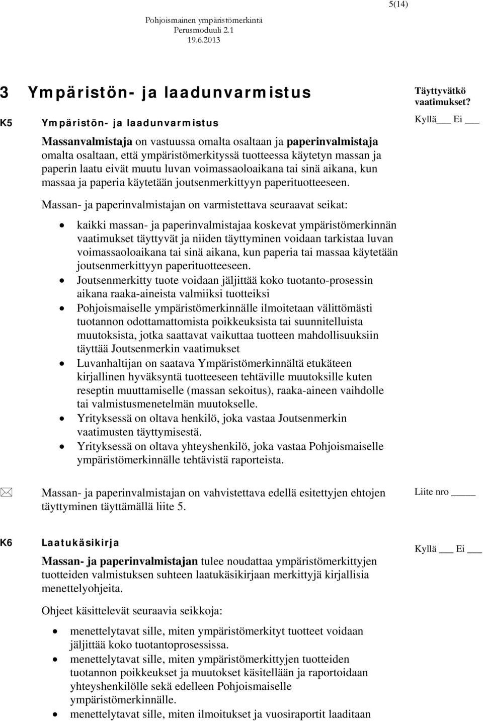 Kyllä Ei Massan- ja paperinvalmistajan on varmistettava seuraavat seikat: kaikki massan- ja paperinvalmistajaa koskevat ympäristömerkinnän vaatimukset täyttyvät ja niiden täyttyminen voidaan