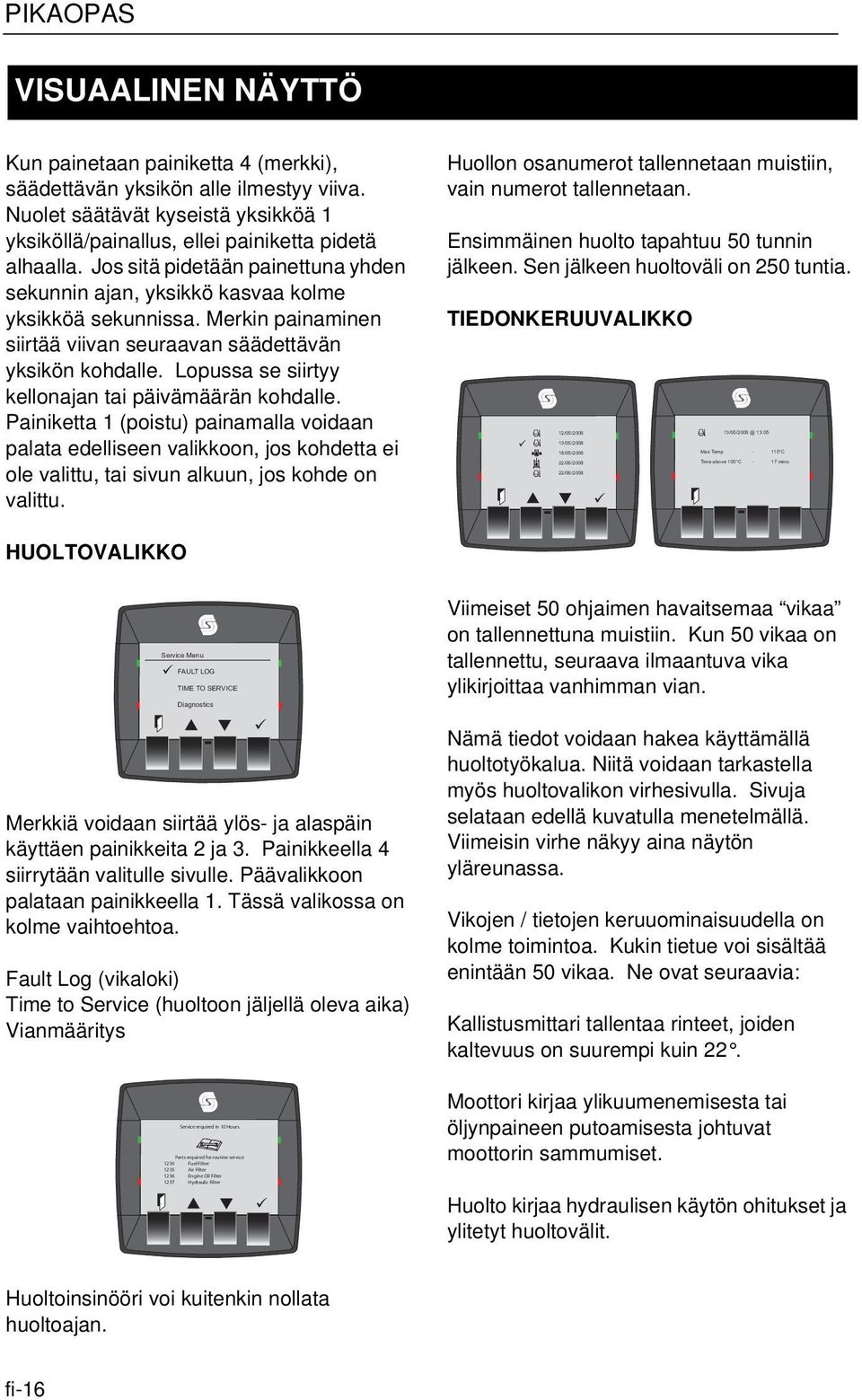 Lopussa se siirtyy kellonajan tai päivämäärän kohdalle. Painiketta 1 (poistu) painamalla voidaan palata edelliseen valikkoon, jos kohdetta ei ole valittu, tai sivun alkuun, jos kohde on valittu.