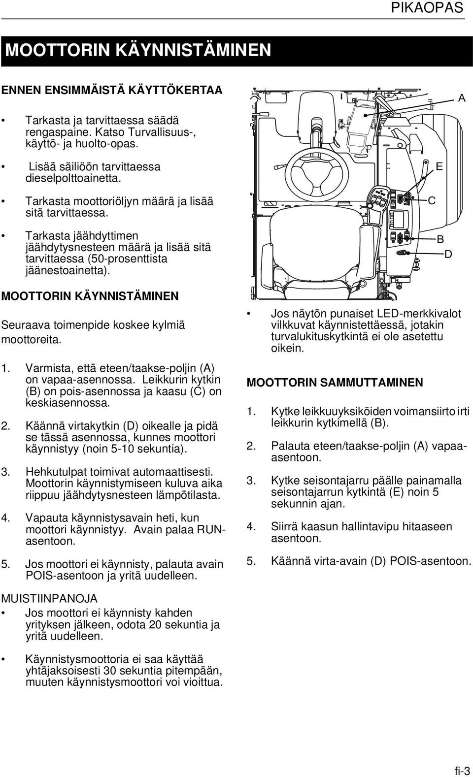 MOOTTORIN KÄYNNISTÄMINEN Seuraava toimenpide koskee kylmiä moottoreita. 1. Varmista, että eteen/taakse-poljin () on vapaa-asennossa.