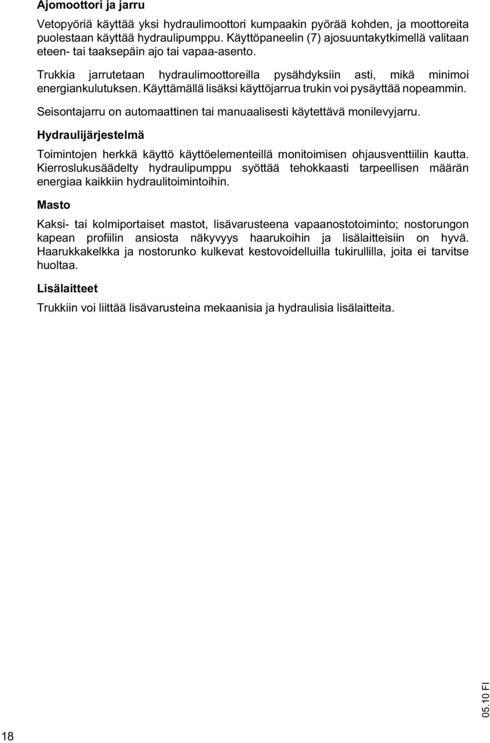 Käyttämällä lisäksi käyttöjarrua trukin voi pysäyttää nopeammin. Seisontajarru on automaattinen tai manuaalisesti käytettävä monilevyjarru.