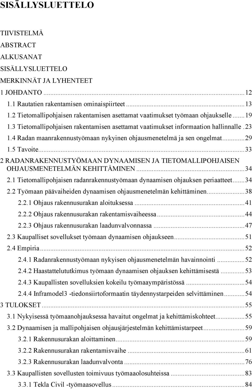 4 Radan maanrakennustyömaan nykyinen ohjausmenetelmä ja sen ongelmat... 29 1.5 Tavoite... 33 2 RADANRAKENNUSTYÖMAAN DYNAAMISEN JA TIETOMALLIPOHJAISEN OHJAUSMENETELMÄN KEHITTÄMINEN... 34 2.