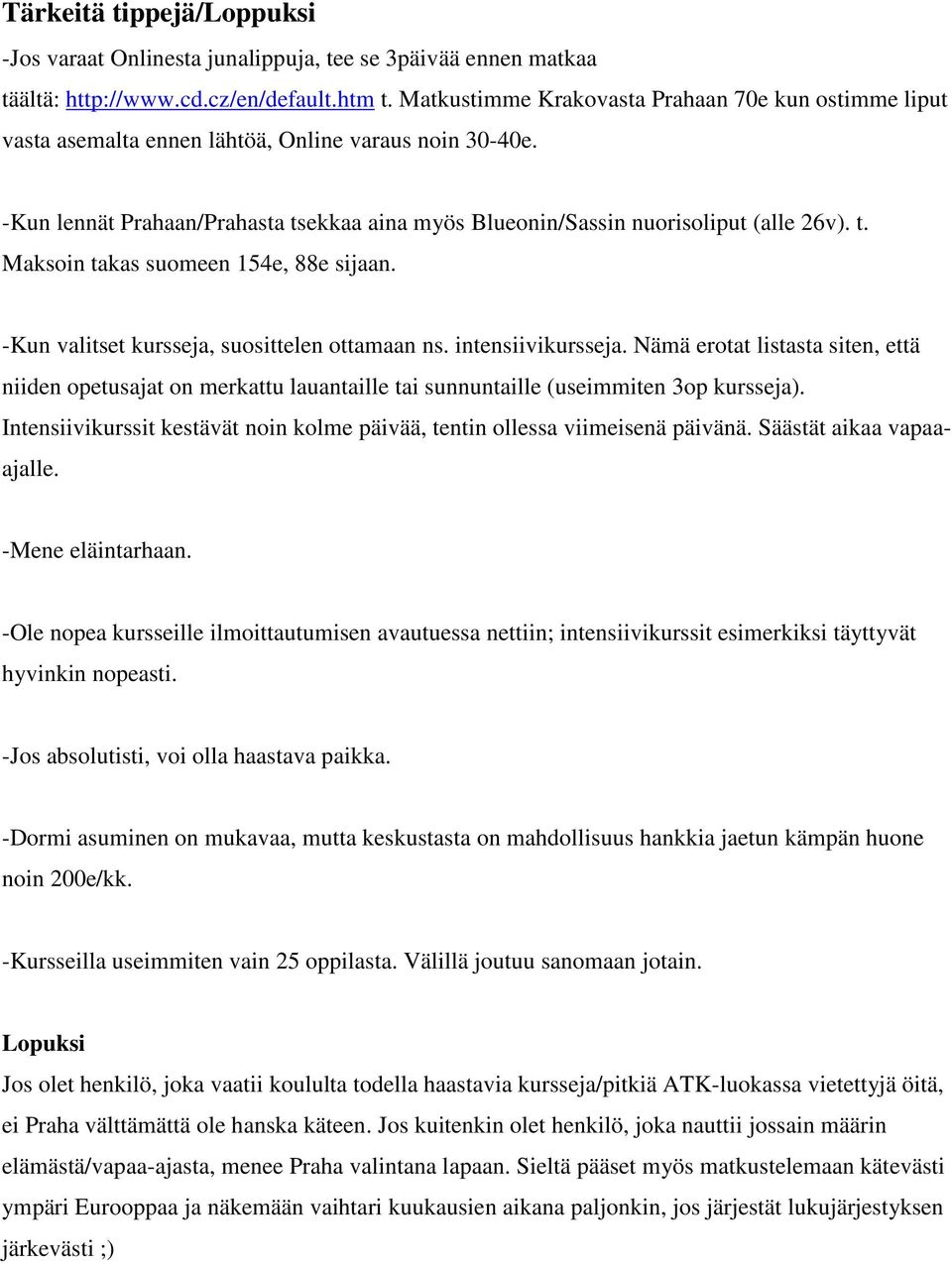 -Kun valitset kursseja, suosittelen ottamaan ns. intensiivikursseja. Nämä erotat listasta siten, että niiden opetusajat on merkattu lauantaille tai sunnuntaille (useimmiten 3op kursseja).