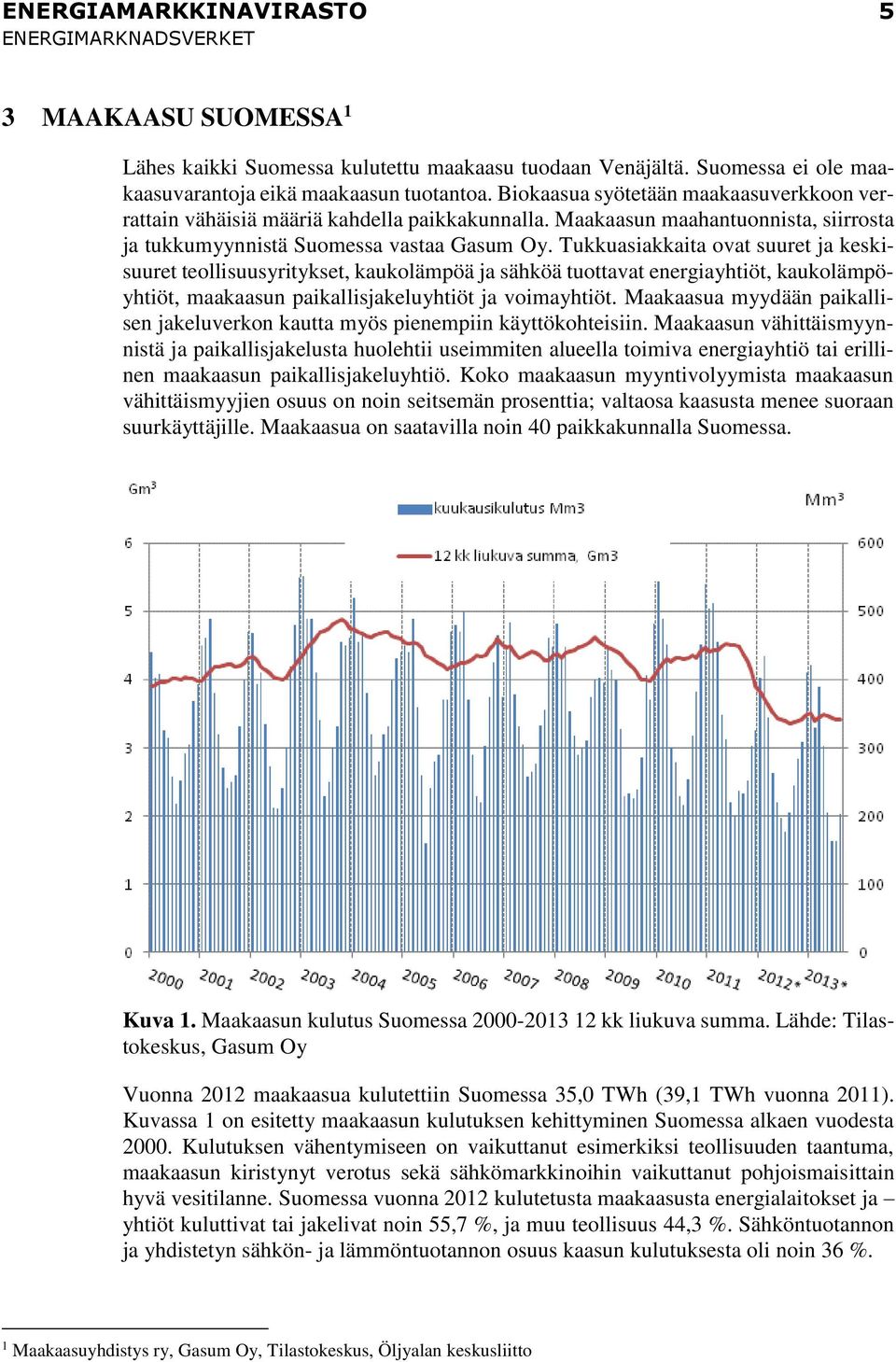 Tukkuasiakkaita ovat suuret ja keskisuuret teollisuusyritykset, kaukolämpöä ja sähköä tuottavat energiayhtiöt, kaukolämpöyhtiöt, maakaasun paikallisjakeluyhtiöt ja voimayhtiöt.