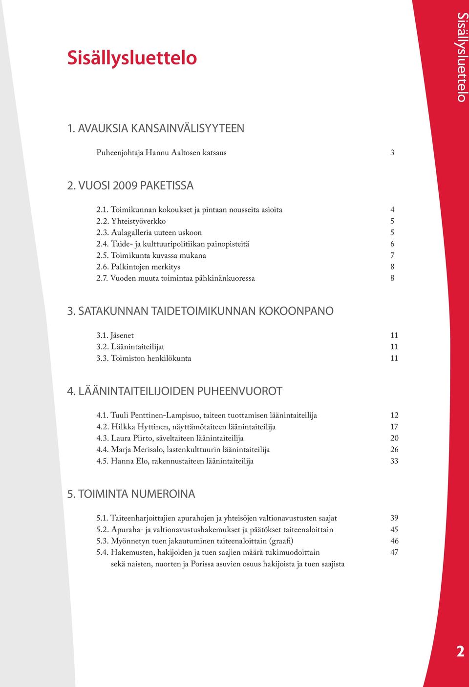 SATAKUNNAN TAIDETOIMIKUNNAN KOKOONPANO 3.1. Jäsenet 11 3.2. Läänintaiteilijat 11 3.3. Toimiston henkilökunta 11 4. LÄÄNINTAITEILIJOIDEN PUHEENVUOROT 4.1. Tuuli Penttinen-Lampisuo, taiteen tuottamisen läänintaiteilija 12 4.