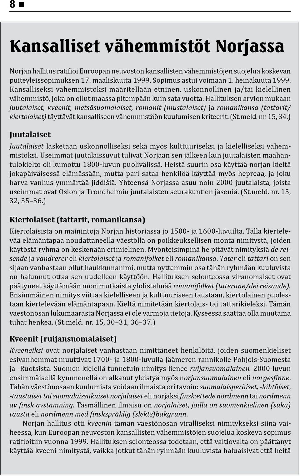 Hallituksen arvion mukaan juutalaiset, kveenit, metsäsuomalaiset, romanit (mustalaiset) ja romanikansa (tattarit/ kiertolaiset) täyttävät kansalliseen vähemmistöön kuulumisen kriteerit. (St.meld. nr.