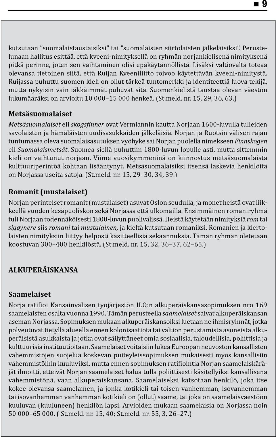 Lisäksi valtiovalta toteaa olevansa tietoinen siitä, että Ruijan Kveeniliitto toivoo käytettävän kveeni-nimitystä.