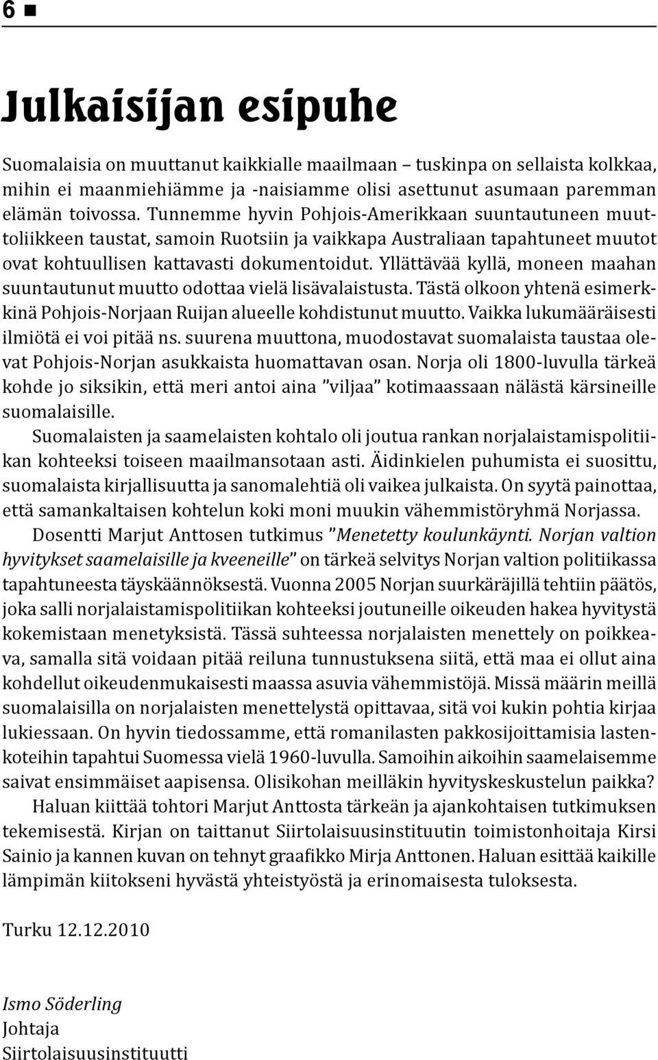 Yllättävää kyllä, moneen maahan suuntautunut muutto odottaa vielä lisävalaistusta. Tästä olkoon yhtenä esimerkkinä Pohjois-Norjaan Ruijan alueelle kohdistunut muutto.