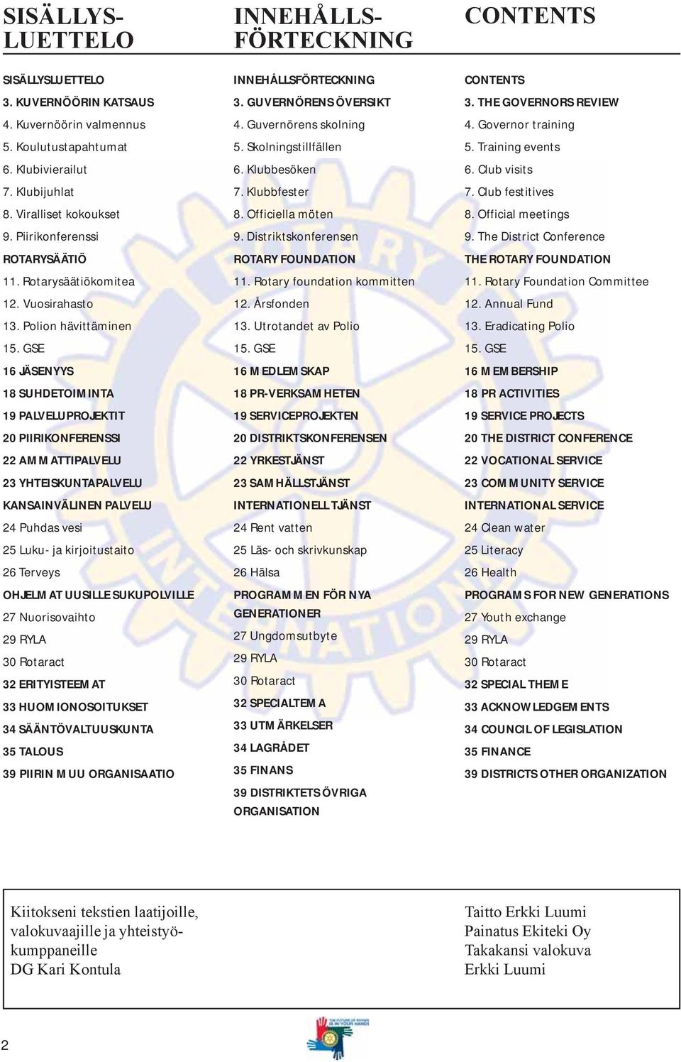 GSE 16 JÄSENYYS 18 SUHDETOIMINTA 19 PALVELUPROJEKTIT 20 PIIRIKONFERENSSI 22 AMMATTIPALVELU 23 YHTEISKUNTAPALVELU KANSAINVÄLINEN PALVELU 24 Puhdas vesi 25 Luku- ja kirjoitustaito 26 Terveys OHJELMAT