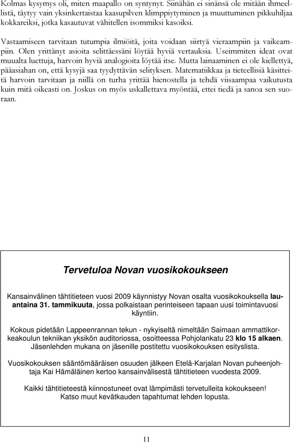 Vastaamiseen tarvitaan tutumpia ilmiöitä, joita voidaan siirtyä vieraampiin ja vaikeampiin. Olen yrittänyt asioita selittäessäni löytää hyviä vertauksia.