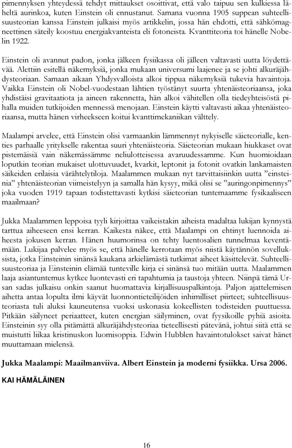 Kvanttiteoria toi hänelle Nobelin 1922. Einstein oli avannut padon, jonka jälkeen fysiikassa oli jälleen valtavasti uutta löydettävää.