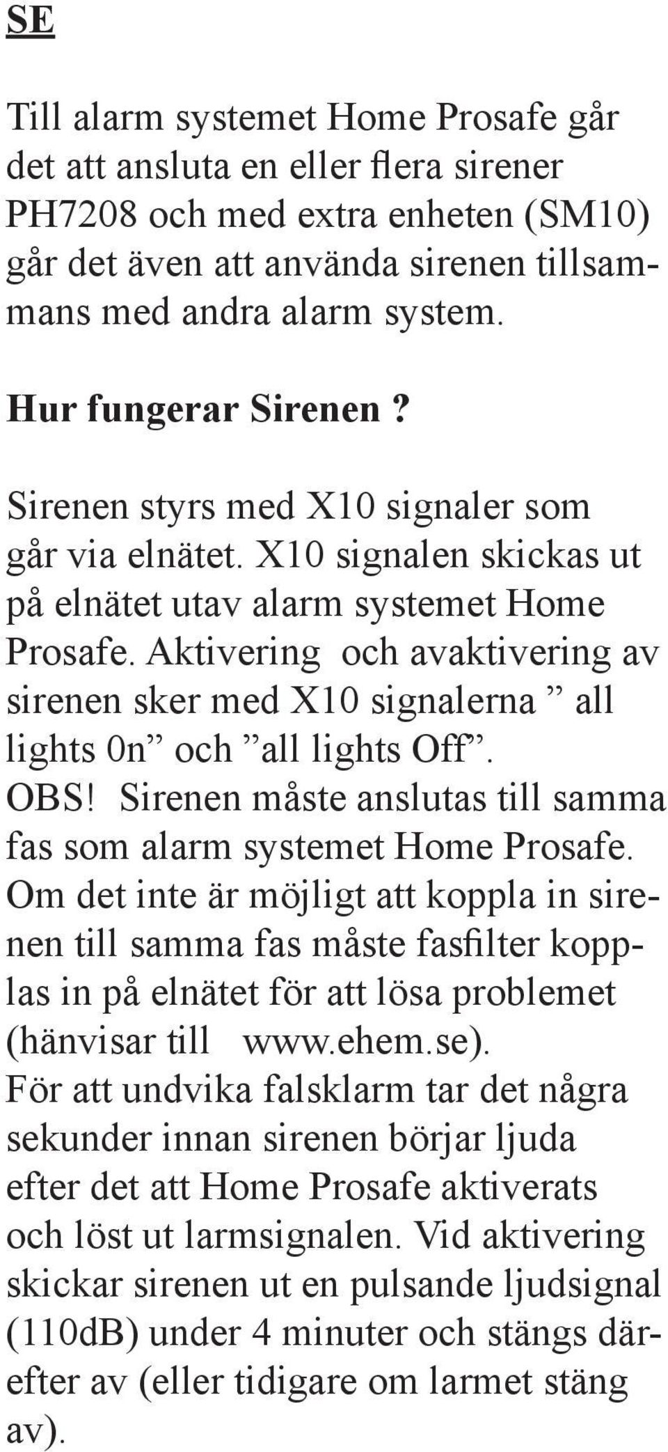 Aktivering och avaktivering av sirenen sker med X10 signalerna all lights 0n och all lights Off. OBS! Sirenen måste anslutas till samma fas som alarm systemet Home Prosafe.