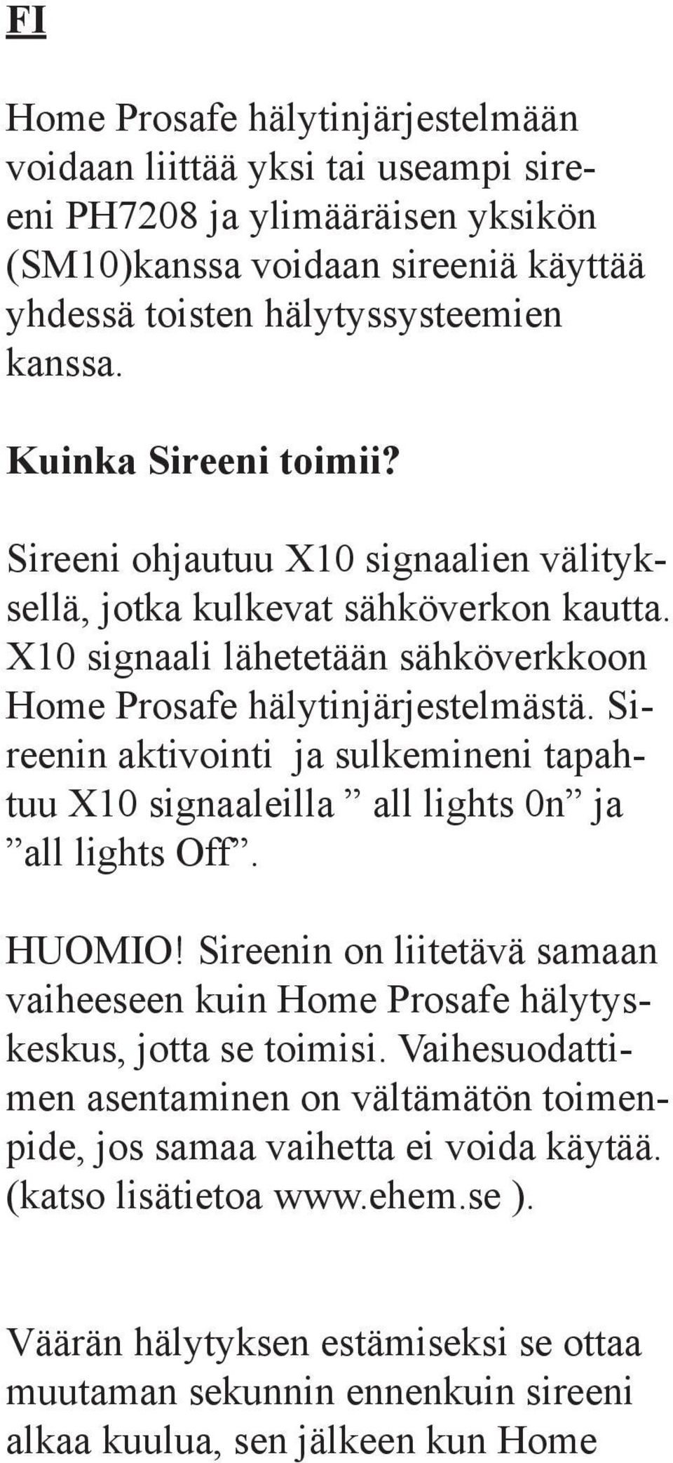 Sireenin aktivointi ja sulkemineni tapahtuu X10 signaaleilla all lights 0n ja all lights Off. HUOMIO! Sireenin on liitetävä samaan vaiheeseen kuin Home Prosafe hälytyskeskus, jotta se toimisi.