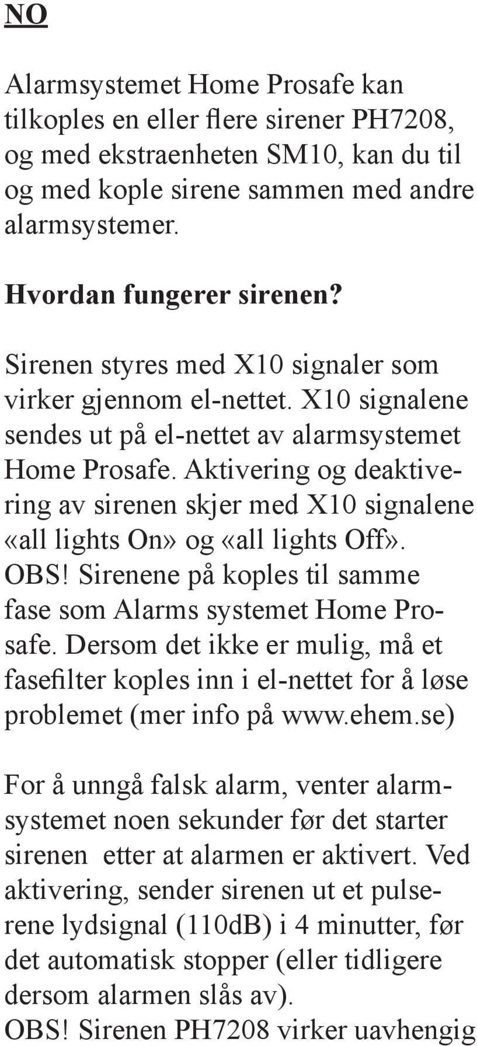 Aktivering og deaktivering av sirenen skjer med X10 signalene «all lights On» og «all lights Off». OBS! Sirenene på koples til samme fase som Alarms systemet Home Prosafe.