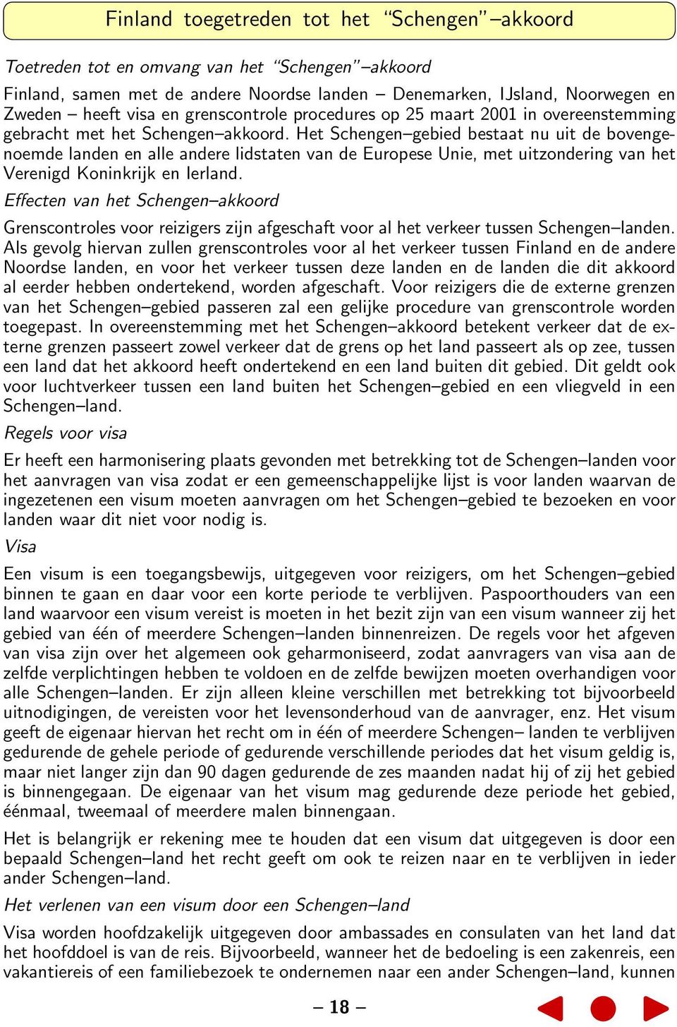 Het Schengen gebied bestaat nu uit de bovengenoemde landen en alle andere lidstaten van de Europese Unie, met uitzondering van het Verenigd Koninkrijk en Ierland.
