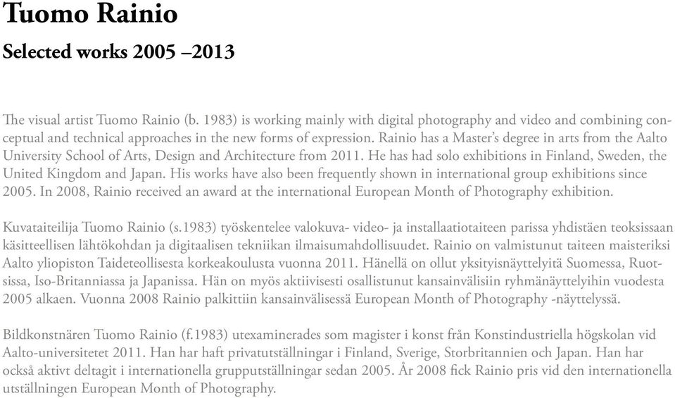 Rainio has a Master s degree in arts from the Aalto University School of Arts, Design and Architecture from 2011. He has had solo exhibitions in Finland, Sweden, the United Kingdom and Japan.