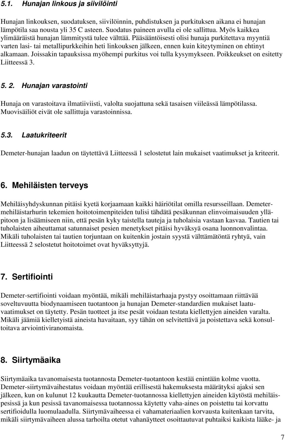 Pääsääntöisesti olisi hunaja purkitettava myyntiä varten lasi- tai metallipurkkeihin heti linkouksen jälkeen, ennen kuin kiteytyminen on ehtinyt alkamaan.