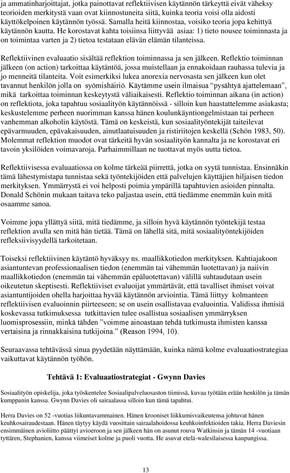 He korostavat kahta toisiinsa liittyvää asiaa: 1) tieto nousee toiminnasta ja on toimintaa varten ja 2) tietoa testataan elävän elämän tilanteissa.