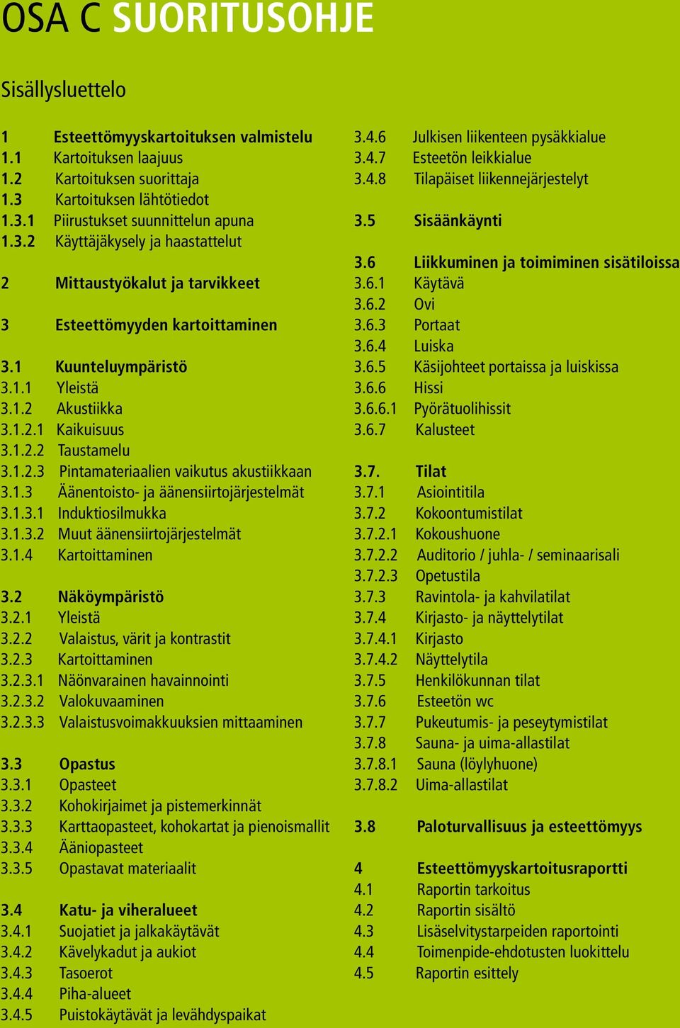 1.2 Akustiikka 3.1.2.1 Kaikuisuus 3.1.2.2 Taustamelu 3.1.2.3 Pintamateriaalien vaikutus akustiikkaan 3.1.3 Äänentoisto- ja äänensiirtojärjestelmät 3.1.3.1 Induktiosilmukka 3.1.3.2 Muut äänensiirtojärjestelmät 3.