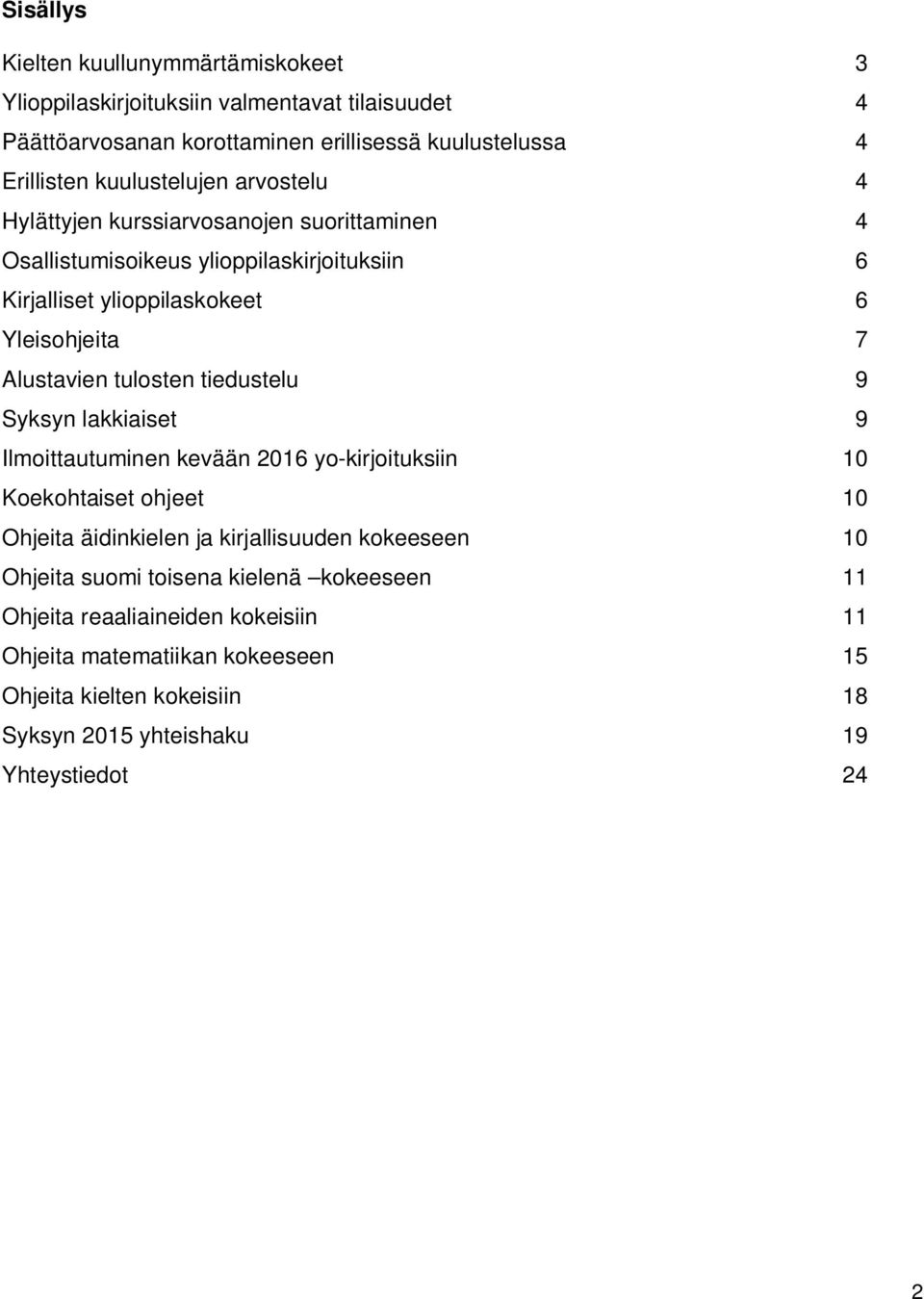 Alustavien tulosten tiedustelu 9 Syksyn lakkiaiset 9 Ilmoittautuminen kevään 2016 yo-kirjoituksiin 10 Koekohtaiset ohjeet 10 Ohjeita äidinkielen ja kirjallisuuden