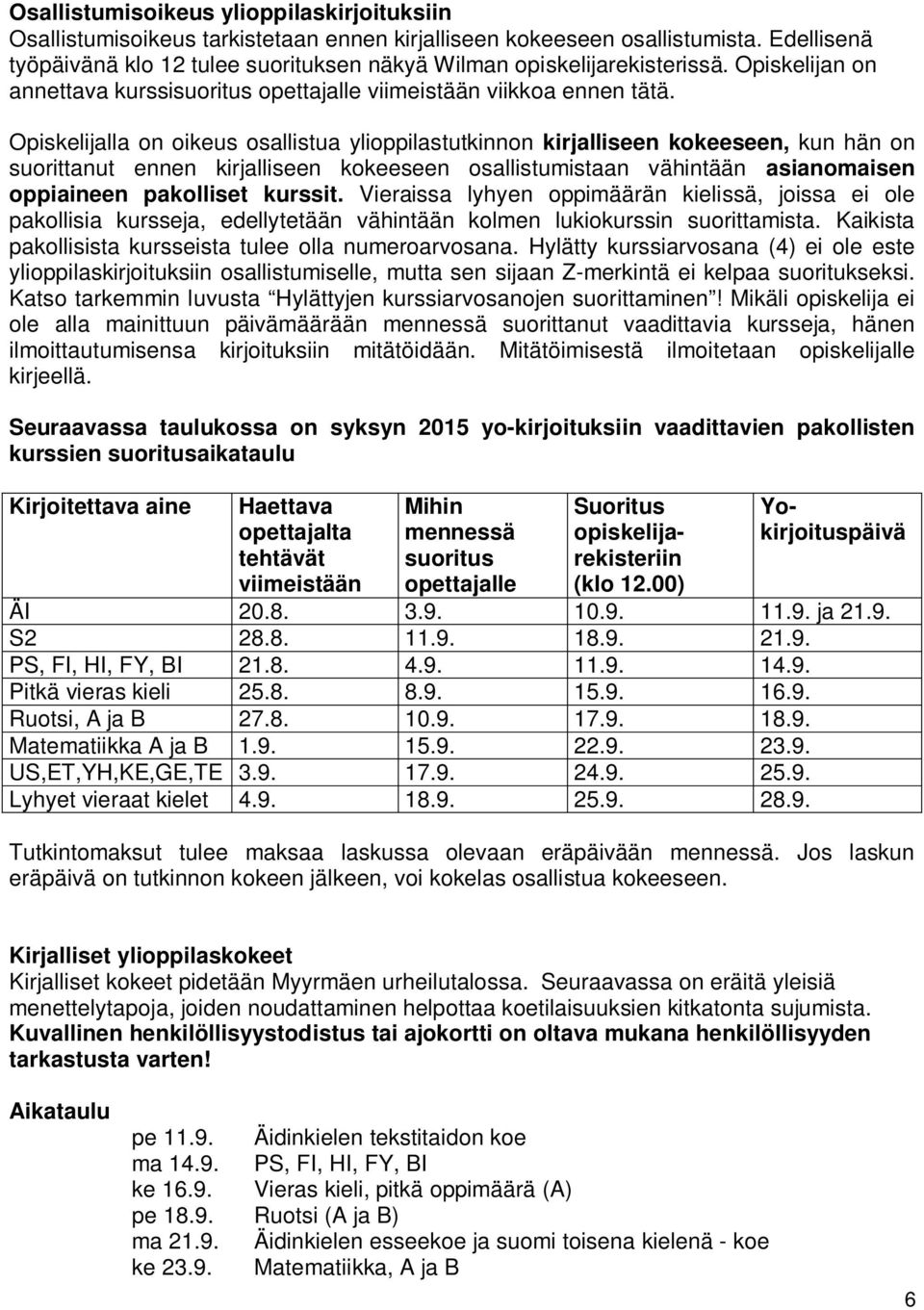 Opiskelijalla on oikeus osallistua ylioppilastutkinnon kirjalliseen kokeeseen, kun hän on suorittanut ennen kirjalliseen kokeeseen osallistumistaan vähintään asianomaisen oppiaineen pakolliset