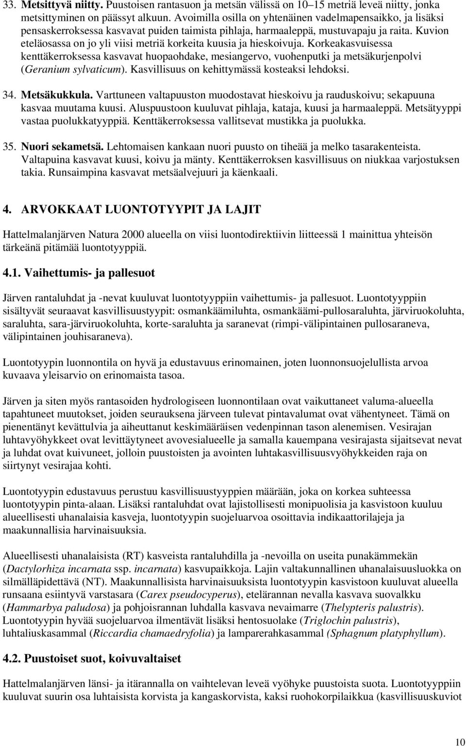 Kuvion eteläosassa on jo yli viisi metriä korkeita kuusia ja hieskoivuja. Korkeakasvuisessa kenttäkerroksessa kasvavat huopaohdake, mesiangervo, vuohenputki ja metsäkurjenpolvi (Geranium sylvaticum).