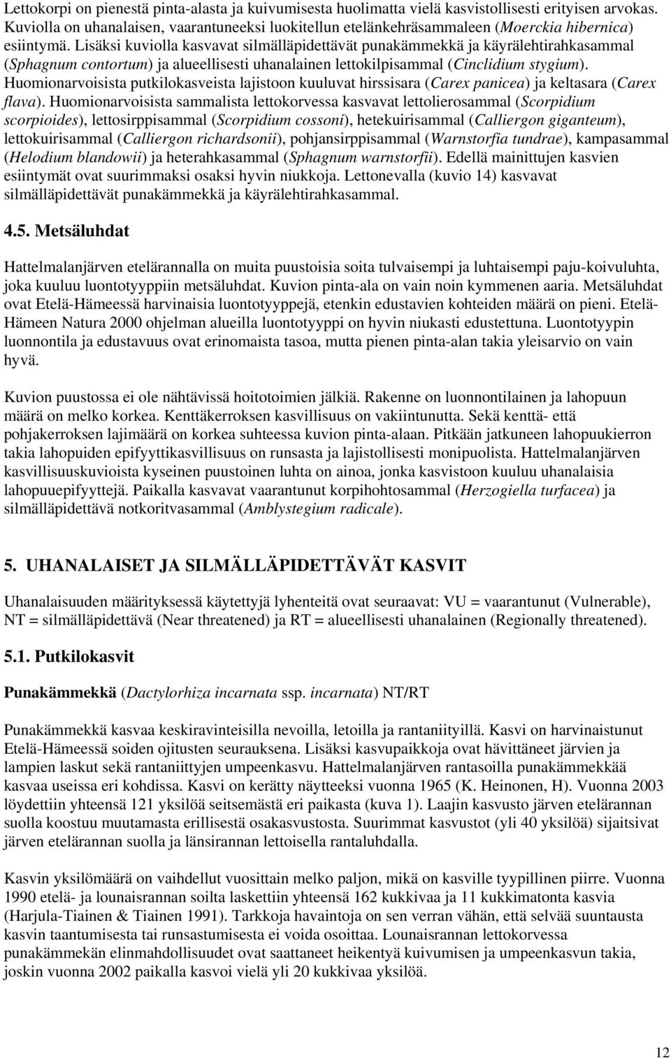 Lisäksi kuviolla kasvavat silmälläpidettävät punakämmekkä ja käyrälehtirahkasammal (Sphagnum contortum) ja alueellisesti uhanalainen lettokilpisammal (Cinclidium stygium).