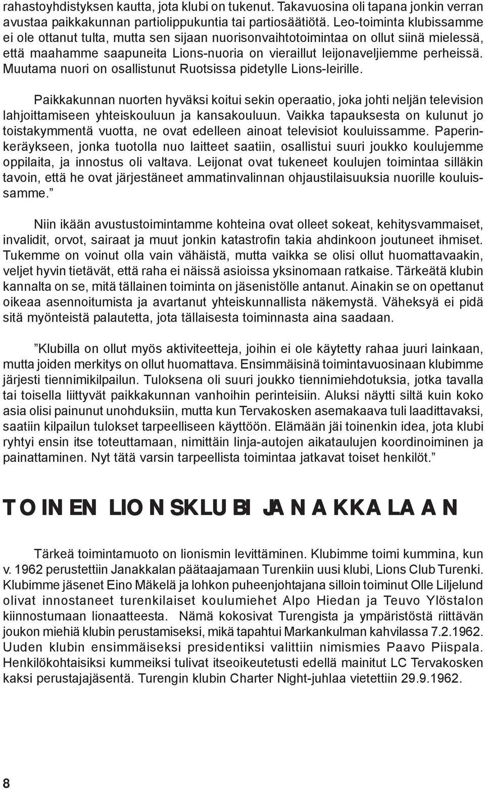 Muutama nuori on osallistunut Ruotsissa pidetylle Lions-leirille. Paikkakunnan nuorten hyväksi koitui sekin operaatio, joka johti neljän television lahjoittamiseen yhteiskouluun ja kansakouluun.